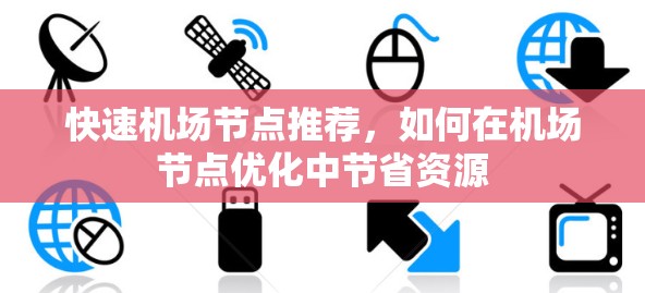 快速机场节点推荐,如何在机场节点优化中节省资源