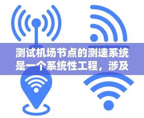 测试机场节点的测速系统是一个系统性工程，涉及多个步骤和细节。以下是一个详细的指南，帮助您全面理解并执行测试