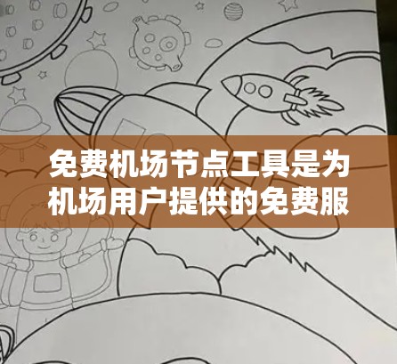 免费机场节点工具是为机场用户提供的免费服务区域,旨在为乘客提供便利的出行选择。以下是这些工具的详细信息和使用方法