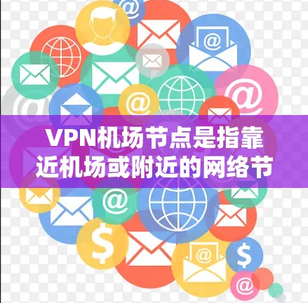 VPN机场节点是指靠近机场或附近的网络节点,连接到互联网,允许用户在线上使用VPN服务进行数据传输和加密。以下是关于如何利用这些节点的详细步骤