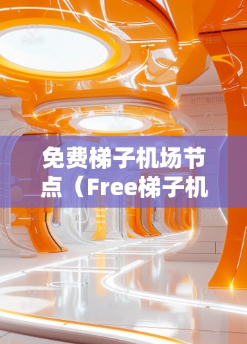 免费梯子机场节点(Free梯子机场节点)是一种利用无人机提供免费服务的机场基础设施,旨在提升机场的效率和用户体验。以下是关于这些节点的详细分析
