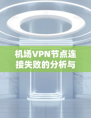 机场VPN节点连接失败的分析与解决方案