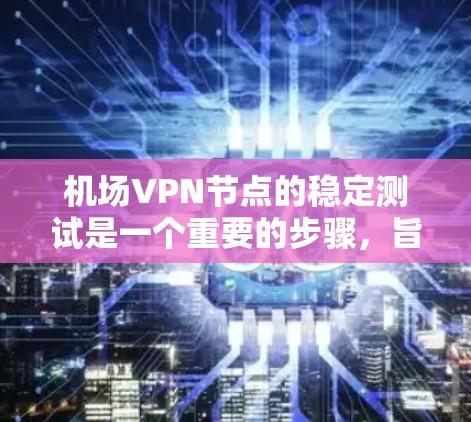 机场VPN节点的稳定测试是一个重要的步骤,旨在确保在特定环境下(如机场)VPN节点能够可靠地连接到外部网络。以下是关于这个测试的主要内容和意义 机场VPN节点的稳定测试是一个重要的步骤,旨在确保在特定环境下(如机场)VPN节点能够可靠地连接到外部网络。以下是关于这个测试的主要内容和意义