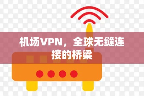机场VPN,全球无缝连接的桥梁