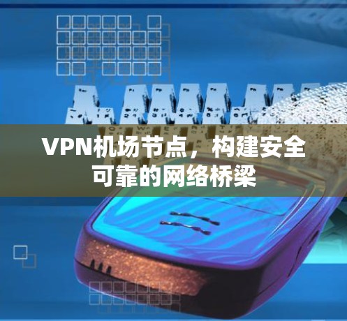 VPN机场节点,构建安全可靠的网络桥梁 VPN机场节点,构建安全可靠的网络桥梁