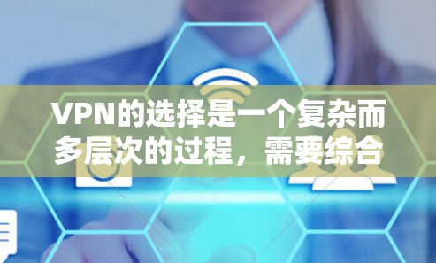 VPN的选择是一个复杂而多层次的过程,需要综合考虑多个因素。以下是一些综合性的建议,帮助你更有效地选择VPN