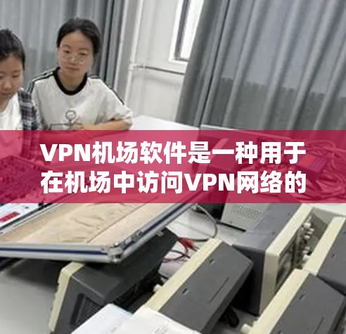 VPN机场软件是一种用于在机场中访问VPN网络的软件,主要为旅客提供VPN服务,以便在机场内进行VPN操作。以下是关于VPN机场软件的一些关键点和注意事项