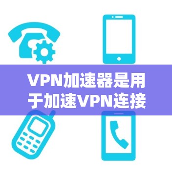 VPN加速器是用于加速VPN连接的速度和稳定性的一种工具。以下是几种常见的VPN加速器推荐,供您参考 VPN加速器是用于加速VPN连接的速度和稳定性的一种工具。以下是几种常见的VPN加速器推荐,供您参考