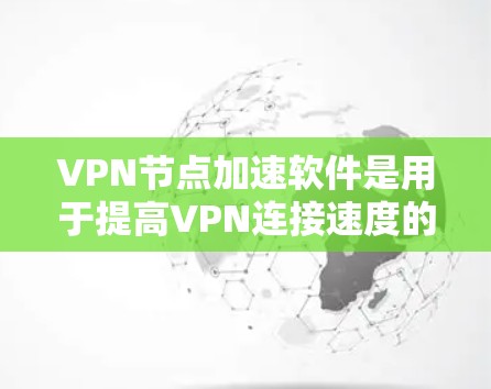 VPN节点加速软件是用于提高VPN连接速度的工具,以下是几种常见的软件及其特点 VPN节点加速软件是用于提高VPN连接速度的工具,以下是几种常见的软件及其特点