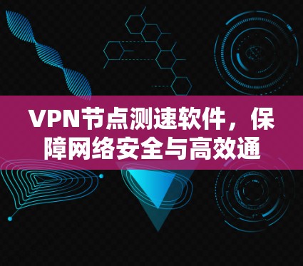 VPN节点测速软件,保障网络安全与高效通信的关键工具 VPN节点测速软件,保障网络安全与高效通信的关键工具