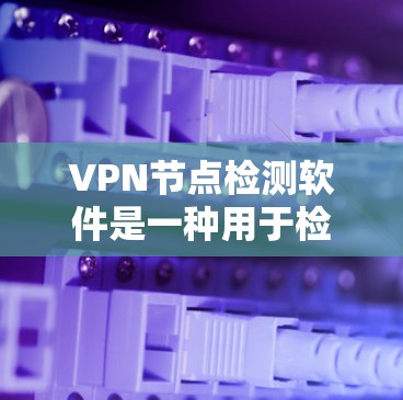 VPN节点检测软件是一种用于检测和阻止潜在恶意网络节点的工具,帮助用户保护他们的网络数据和隐私。以下是对 VPN 节点检测软件的详细介绍 VPN节点检测软件是一种用于检测和阻止潜在恶意网络节点的工具,帮助用户保护他们的网络数据和隐私。以下是对 VPN 节点检测软件的详细介绍