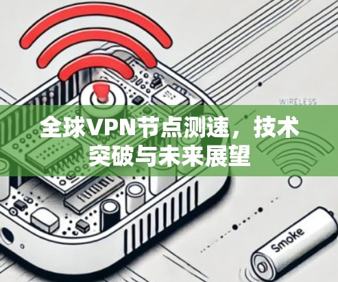 全球VPN节点测速,技术突破与未来展望
