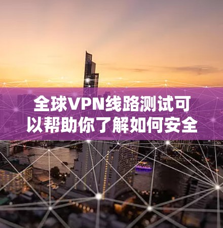 全球VPN线路测试可以帮助你了解如何安全地访问世界范围内的网络资源。以下是使用全球VPN进行测试的步骤指南 全球VPN线路测试可以帮助你了解如何安全地访问世界范围内的网络资源。以下是使用全球VPN进行测试的步骤指南