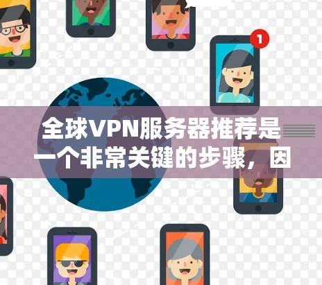 全球VPN服务器推荐是一个非常关键的步骤，因为服务器的选择直接影响到你的通信安全性和效率。以下是一些全球知名的VPN服务器推荐，涵盖多个城市和语言选项