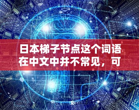 日本梯子节点这个词语在中文中并不常见,可能是指日本建筑中的梯子节点或某个特定项目中的节点。以下是一些可能的解释 日本梯子节点这个词语在中文中并不常见,可能是指日本建筑中的梯子节点或某个特定项目中的节点。以下是一些可能的解释