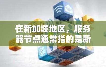 在新加坡地区,服务器节点通常指的是新加坡地区的服务器设备或服务器节点。新加坡是一个国际化的城市,拥有丰富的服务器资源和应用,特别是在医疗、金融、教育、物流和工业等领域 在新加坡地区,服务器节点通常指的是新加坡地区的服务器设备或服务器节点。新加坡是一个国际化的城市,拥有丰富的服务器资源和应用,特别是在医疗、金融、教育、物流和工业等领域