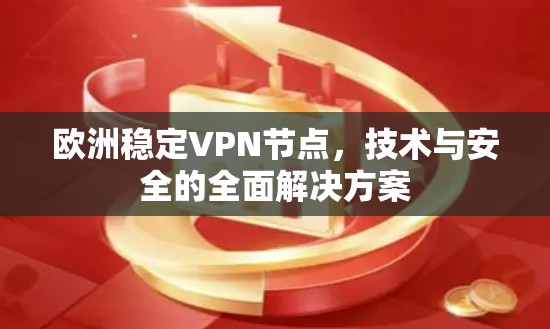 欧洲稳定VPN节点,技术与安全的全面解决方案 欧洲稳定VPN节点,技术与安全的全面解决方案