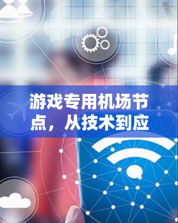 游戏专用机场节点,从技术到应用的创新突破