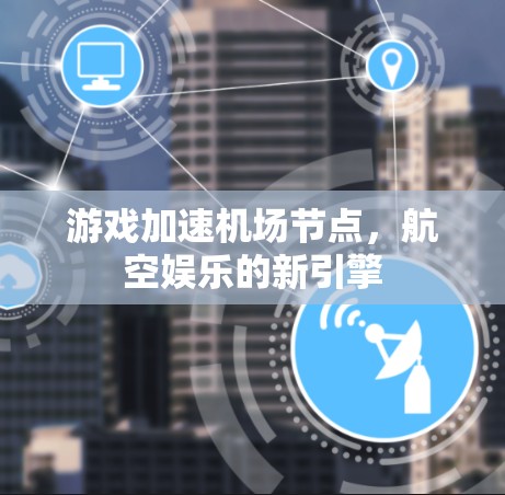 游戏加速机场节点,航空娱乐的新引擎