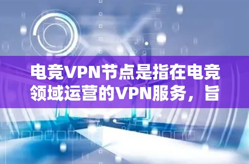 电竞VPN节点是指在电竞领域运营的VPN服务,旨在保障玩家和赛事数据的安全性和隐私性。以下是对电竞VPN节点的详细分析 电竞VPN节点是指在电竞领域运营的VPN服务,旨在保障玩家和赛事数据的安全性和隐私性。以下是对电竞VPN节点的详细分析