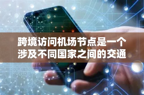 跨境访问机场节点是一个涉及不同国家之间的交通或访问行为,具体含义可以理解为以下几种情况 跨境访问机场节点是一个涉及不同国家之间的交通或访问行为,具体含义可以理解为以下几种情况