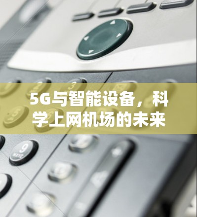 5G与智能设备，科学上网机场的未来展望