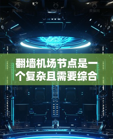 翻墙机场节点是一个复杂且需要综合考虑多个方面的问题,涉及网络安全、数据传输、用户体验、运营环境、法律合规性以及安全审计等多个方面。以下是对这一问题的详细分析和解决方案