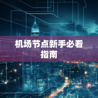机场节点新手必看指南 机场节点新手必看指南