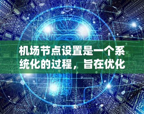 机场节点设置是一个系统化的过程,旨在优化机场的运行效率和安全。以下是机场节点设置的详细步骤