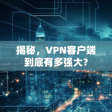 揭秘,VPN客户端到底有多强大?