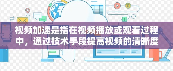 视频加速是指在视频播放或观看过程中，通过技术手段提高视频的清晰度、细节或播放速度，以更好地体验和观看视频内容。以下是一些常见的方式