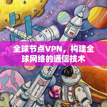 全球节点VPN,构建全球网络的通信技术