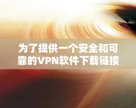 为了提供一个安全和可靠的VPN软件下载链接，我建议使用最新、最流行的VPN软件，如 v4.以下是下载链接和步骤说明
