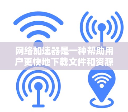 网络加速器是一种帮助用户更快地下载文件和资源的工具,主要功能包括加速下载速度、支持多设备下载、处理文件大小和格式、自动调整下载进度和优先级等。以下是详细的网络加速器信息