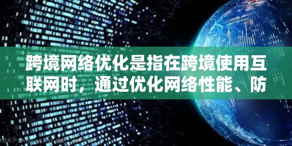 跨境网络优化是指在跨境使用互联网时,通过优化网络性能、防止攻击、提高安全性和用户体验等方法,确保网络连接稳定、高效、安全的使用。以下是关于跨境网络优化的详细分析和步骤 跨境网络优化是指在跨境使用互联网时,通过优化网络性能、防止攻击、提高安全性和用户体验等方法,确保网络连接稳定、高效、安全的使用。以下是关于跨境网络优化的详细分析和步骤