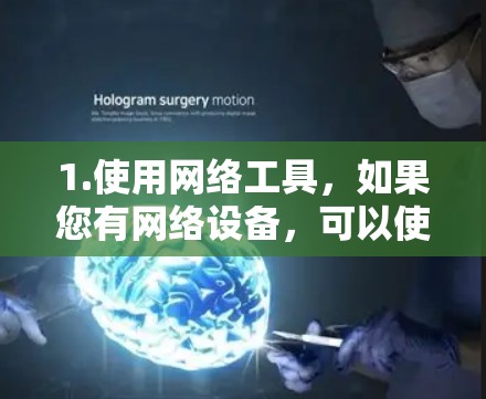 1.使用网络工具,如果您有网络设备,可以使用工具如网线或Wi-Fi连接工具来查看网络连接情况