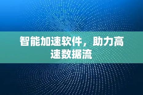 智能加速软件,助力高速数据流 智能加速软件,助力高速数据流