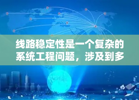 线路稳定性是一个复杂的系统工程问题,涉及到多个因素的综合影响。以下是对线路稳定性的一般分析