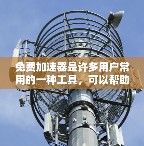 免费加速器是许多用户常用的一种工具,可以帮助他们在移动应用中提高响应速度。以下是一些常见的免费加速工具及其使用方法 免费加速器是许多用户常用的一种工具,可以帮助他们在移动应用中提高响应速度。以下是一些常见的免费加速工具及其使用方法