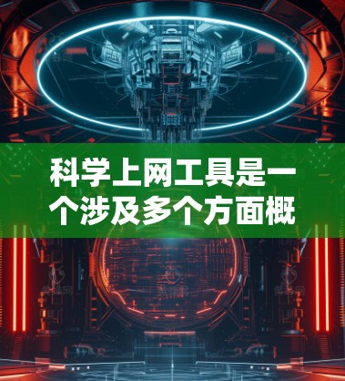 科学上网工具是一个涉及多个方面概念的术语,主要指在科学领域中提供各种在线资源和工具的网络平台。以下是对此项术语的详细解释和总结