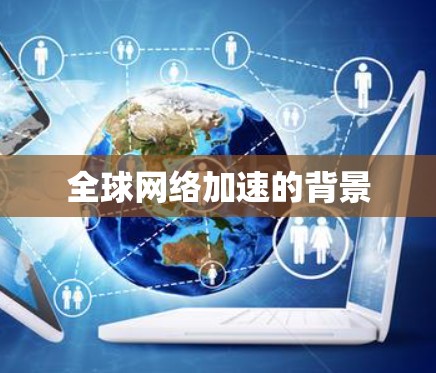 全球网络加速的背景 全球网络加速的背景