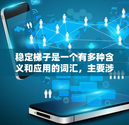 稳定梯子是一个有多种含义和应用的词汇,主要涉及多个领域,包括物理、文学和社会学。以下是对其不同含义的详细解释 稳定梯子是一个有多种含义和应用的词汇,主要涉及多个领域,包括物理、文学和社会学。以下是对其不同含义的详细解释