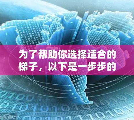 为了帮助你选择适合的梯子,以下是一步步的分析和建议