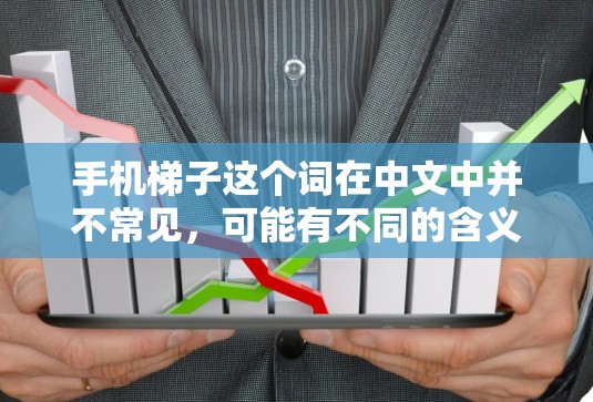 手机梯子这个词在中文中并不常见,可能有不同的含义。以下是几种可能的解释 手机梯子这个词在中文中并不常见,可能有不同的含义。以下是几种可能的解释