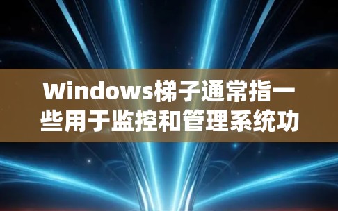 Windows梯子通常指一些用于监控和管理系统功能的工具或插件。以下是几种常见的Windows梯子工具或插件 Windows梯子通常指一些用于监控和管理系统功能的工具或插件。以下是几种常见的Windows梯子工具或插件