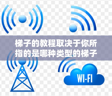 梯子的教程取决于你所指的是哪种类型的梯子。以下是一些常见梯子的使用方法和安全知识,供您参考 梯子的教程取决于你所指的是哪种类型的梯子。以下是一些常见梯子的使用方法和安全知识,供您参考
