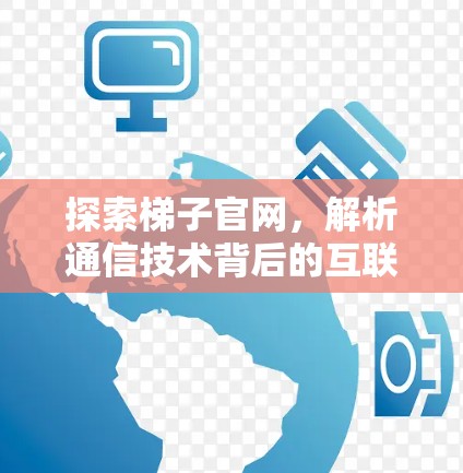 探索梯子官网,解析通信技术背后的互联网连接 探索梯子官网,解析通信技术背后的互联网连接