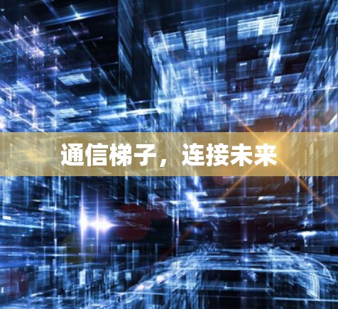 通信梯子,连接未来