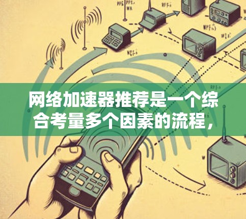 网络加速器推荐是一个综合考量多个因素的流程,以下是详细的步骤指南 网络加速器推荐是一个综合考量多个因素的流程,以下是详细的步骤指南