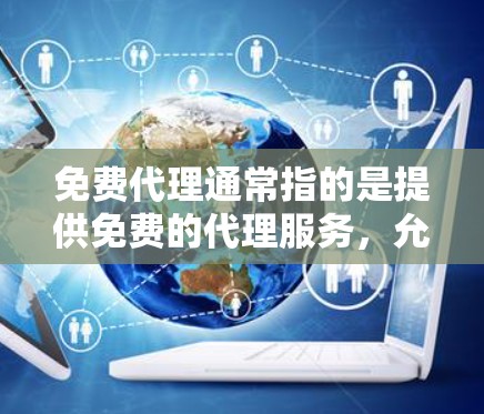 免费代理通常指的是提供免费的代理服务,允许用户在特定条件下获取帮助或解决方案。以下是一些常见的免费代理类型及其好处 免费代理通常指的是提供免费的代理服务,允许用户在特定条件下获取帮助或解决方案。以下是一些常见的免费代理类型及其好处